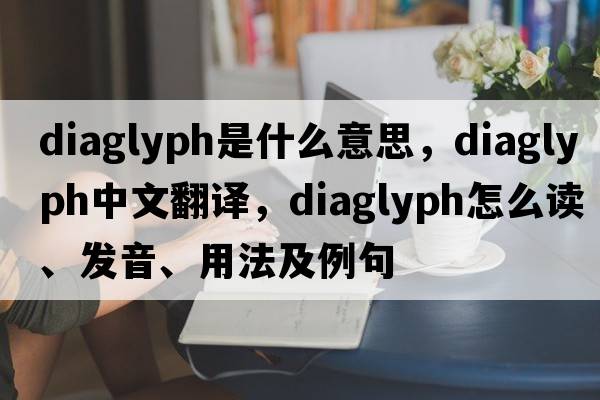 diaglyph是什么意思，diaglyph中文翻譯，diaglyph怎么讀、發(fā)音、用法及例句