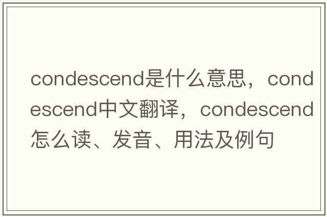 condescend是什么意思，condescend中文翻譯，condescend怎么讀、發(fā)音、用法及例句