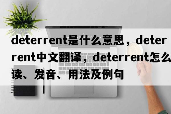 deterrent是什么意思，deterrent中文翻譯，deterrent怎么讀、發(fā)音、用法及例句