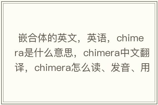  嵌合體的英文，英語(yǔ)，chimera是什么意思，chimera中文翻譯，chimera怎么讀、發(fā)音、用法及例句