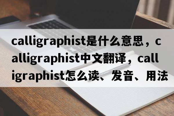 calligraphist是什么意思，calligraphist中文翻譯，calligraphist怎么讀、發(fā)音、用法及例句