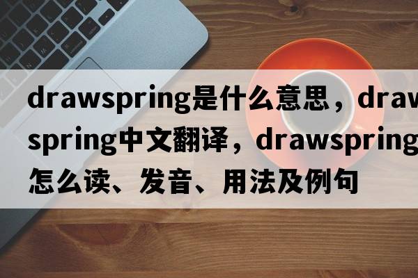 drawspring是什么意思，drawspring中文翻譯，drawspring怎么讀、發(fā)音、用法及例句