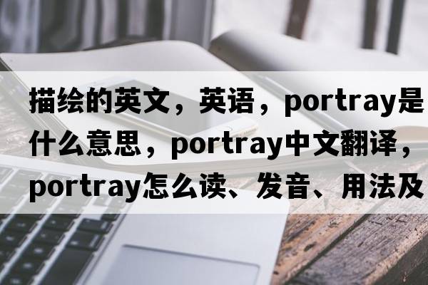 描繪的英文，英語(yǔ)，portray是什么意思，portray中文翻譯，portray怎么讀、發(fā)音、用法及例句