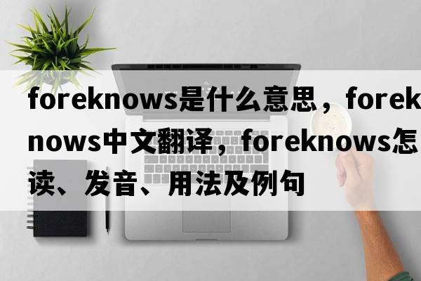 foreknows是什么意思，foreknows中文翻譯，foreknows怎么讀、發(fā)音、用法及例句