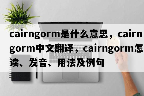 cairngorm是什么意思，cairngorm中文翻譯，cairngorm怎么讀、發(fā)音、用法及例句