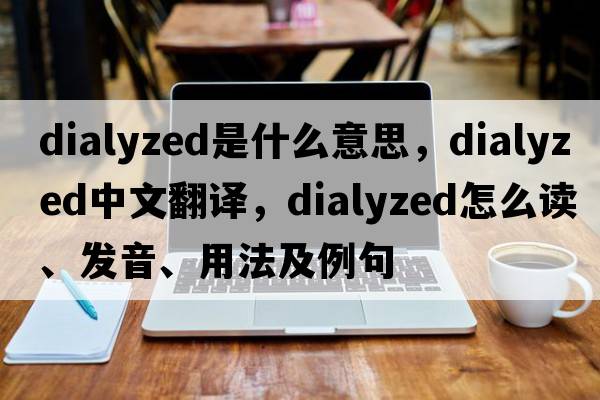 dialyzed是什么意思，dialyzed中文翻譯，dialyzed怎么讀、發(fā)音、用法及例句