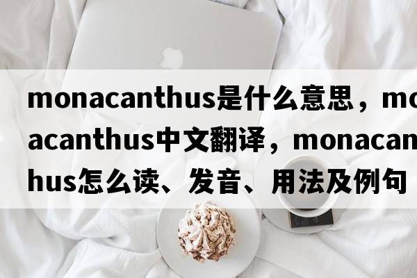 Monacanthus是什么意思，Monacanthus中文翻譯，Monacanthus怎么讀、發(fā)音、用法及例句