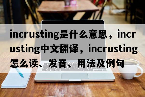 incrusting是什么意思，incrusting中文翻譯，incrusting怎么讀、發(fā)音、用法及例句