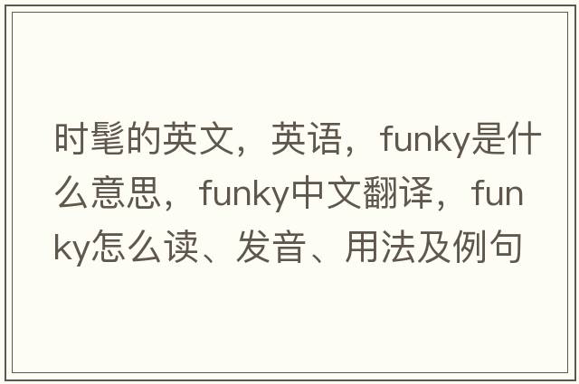 時(shí)髦的英文，英語(yǔ)，funky是什么意思，funky中文翻譯，funky怎么讀、發(fā)音、用法及例句