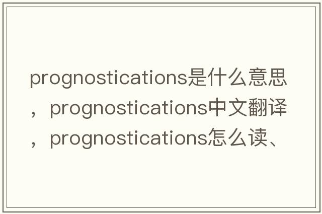 prognostications是什么意思，prognostications中文翻譯，prognostications怎么讀、發(fā)音、用法及例句