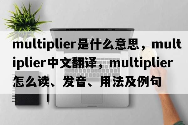 multiplier是什么意思，multiplier中文翻譯，multiplier怎么讀、發(fā)音、用法及例句