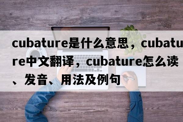 cubature是什么意思，cubature中文翻譯，cubature怎么讀、發(fā)音、用法及例句