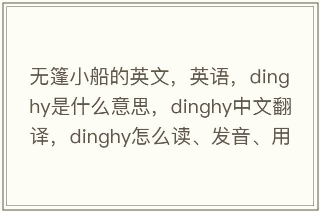 無(wú)篷小船的英文，英語(yǔ)，dinghy是什么意思，dinghy中文翻譯，dinghy怎么讀、發(fā)音、用法及例句