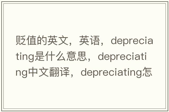 貶值的英文，英語(yǔ)，depreciating是什么意思，depreciating中文翻譯，depreciating怎么讀、發(fā)音、用法及例句
