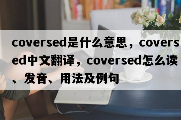 coversed是什么意思，coversed中文翻譯，coversed怎么讀、發(fā)音、用法及例句
