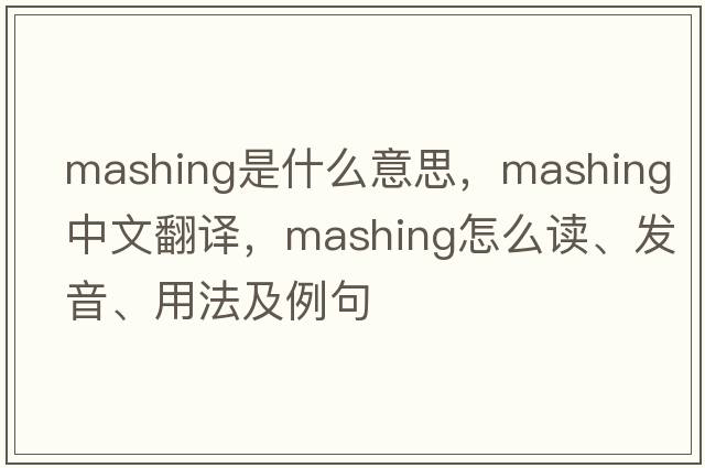 mashing是什么意思，mashing中文翻譯，mashing怎么讀、發(fā)音、用法及例句