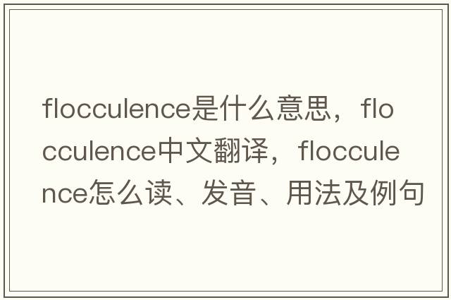 flocculence是什么意思，flocculence中文翻譯，flocculence怎么讀、發(fā)音、用法及例句