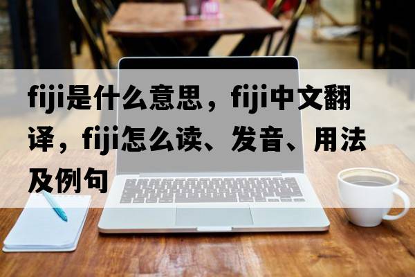 Fiji是什么意思，Fiji中文翻譯，Fiji怎么讀、發(fā)音、用法及例句