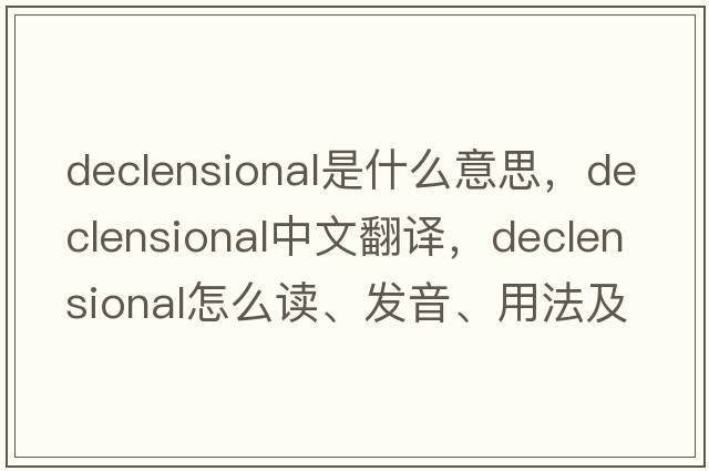 declensional是什么意思，declensional中文翻譯，declensional怎么讀、發(fā)音、用法及例句