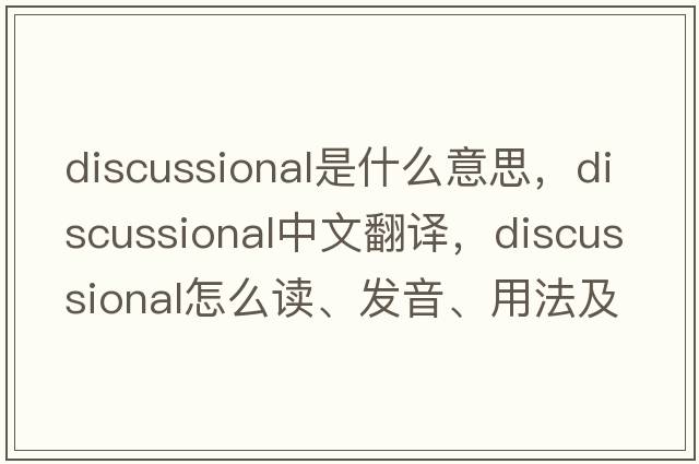 discussional是什么意思，discussional中文翻譯，discussional怎么讀、發(fā)音、用法及例句