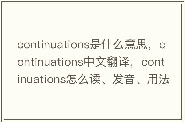 continuations是什么意思，continuations中文翻譯，continuations怎么讀、發(fā)音、用法及例句