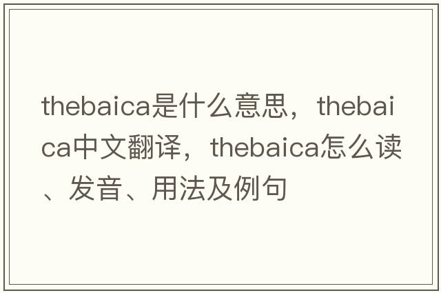 thebaica是什么意思，thebaica中文翻譯，thebaica怎么讀、發(fā)音、用法及例句