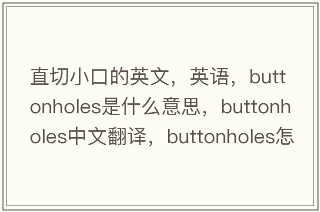 直切小口的英文，英語(yǔ)，buttonholes是什么意思，buttonholes中文翻譯，buttonholes怎么讀、發(fā)音、用法及例句