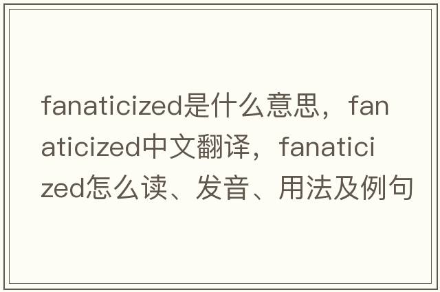 fanaticized是什么意思，fanaticized中文翻譯，fanaticized怎么讀、發(fā)音、用法及例句