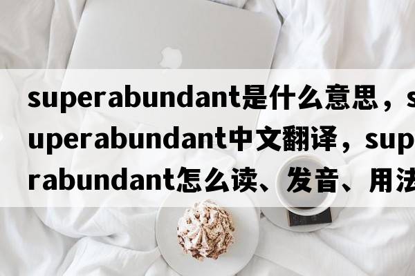 superabundant是什么意思，superabundant中文翻譯，superabundant怎么讀、發(fā)音、用法及例句