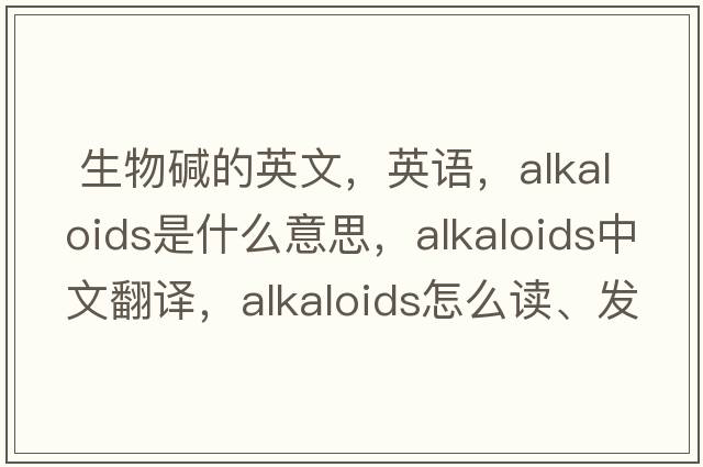  生物堿的英文，英語(yǔ)，alkaloids是什么意思，alkaloids中文翻譯，alkaloids怎么讀、發(fā)音、用法及例句
