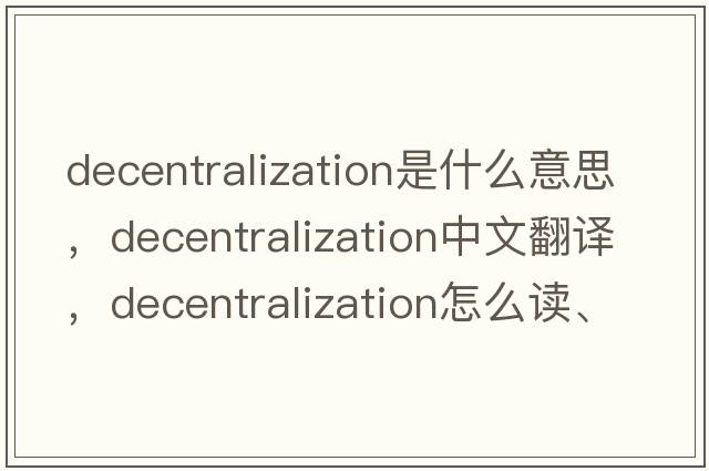decentralization是什么意思，decentralization中文翻譯，decentralization怎么讀、發(fā)音、用法及例句