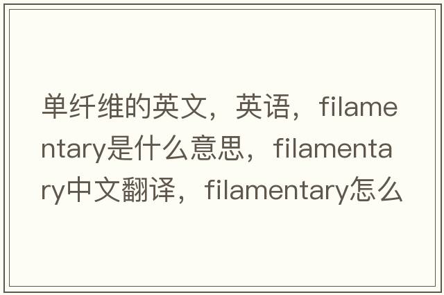 單纖維的英文，英語(yǔ)，filamentary是什么意思，filamentary中文翻譯，filamentary怎么讀、發(fā)音、用法及例句