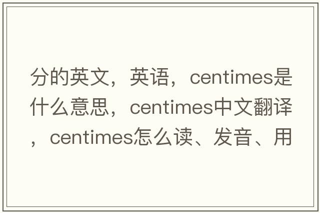 分的英文，英語(yǔ)，centimes是什么意思，centimes中文翻譯，centimes怎么讀、發(fā)音、用法及例句