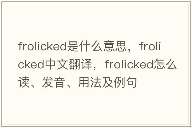frolicked是什么意思，frolicked中文翻譯，frolicked怎么讀、發(fā)音、用法及例句