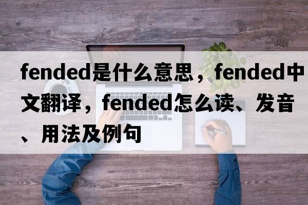 fended是什么意思，fended中文翻譯，fended怎么讀、發(fā)音、用法及例句