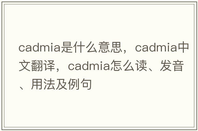 cadmia是什么意思，cadmia中文翻譯，cadmia怎么讀、發(fā)音、用法及例句