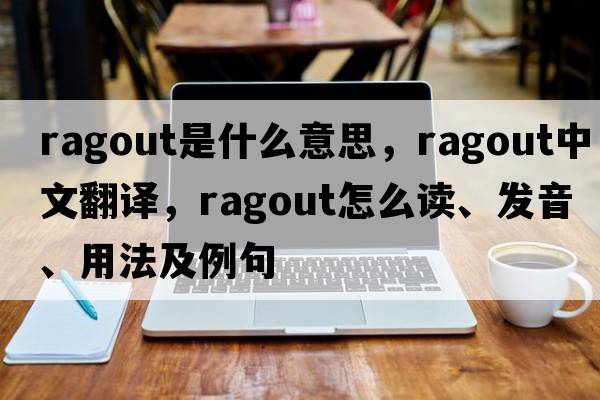 ragout是什么意思，ragout中文翻譯，ragout怎么讀、發(fā)音、用法及例句