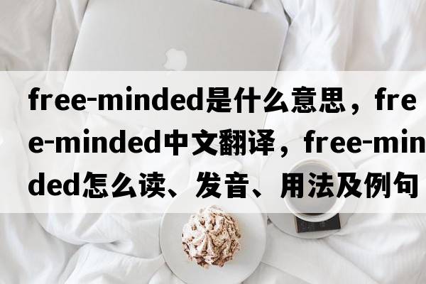 free-minded是什么意思，free-minded中文翻譯，free-minded怎么讀、發(fā)音、用法及例句