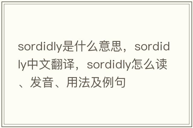 sordidly是什么意思，sordidly中文翻譯，sordidly怎么讀、發(fā)音、用法及例句