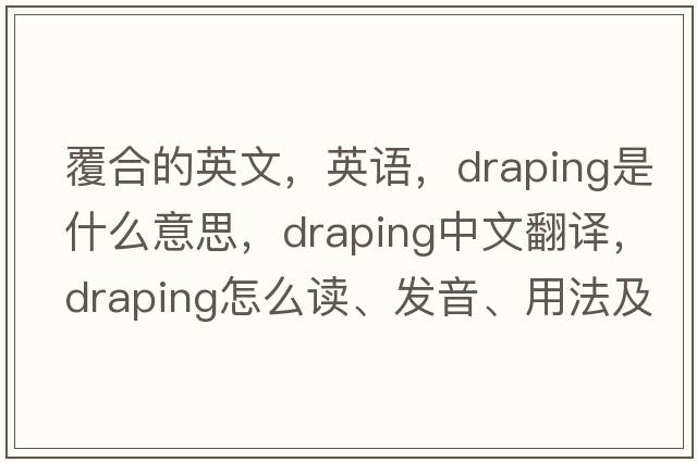 覆合的英文，英語(yǔ)，draping是什么意思，draping中文翻譯，draping怎么讀、發(fā)音、用法及例句