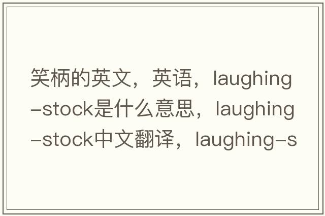 笑柄的英文，英語(yǔ)，laughing-stock是什么意思，laughing-stock中文翻譯，laughing-stock怎么讀、發(fā)音、用法及例句