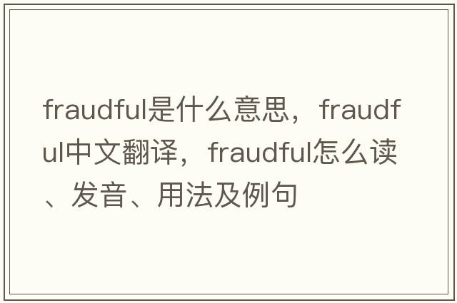fraudful是什么意思，fraudful中文翻譯，fraudful怎么讀、發(fā)音、用法及例句