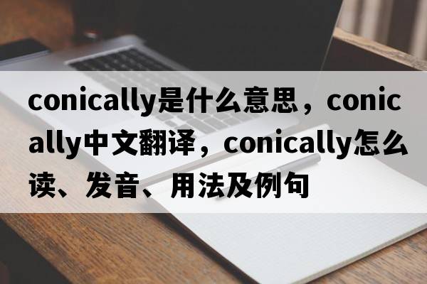 conically是什么意思，conically中文翻譯，conically怎么讀、發(fā)音、用法及例句