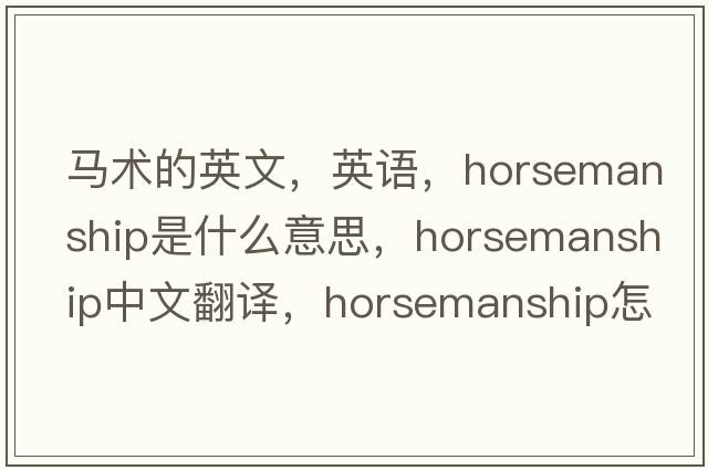 馬術(shù)的英文，英語(yǔ)，horsemanship是什么意思，horsemanship中文翻譯，horsemanship怎么讀、發(fā)音、用法及例句