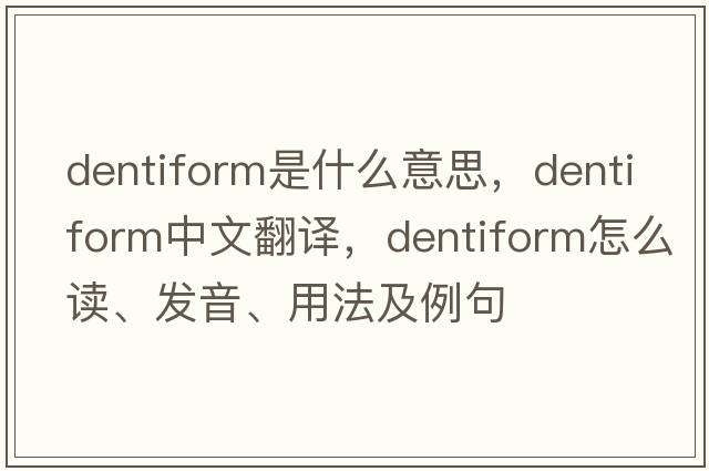 dentiform是什么意思，dentiform中文翻譯，dentiform怎么讀、發(fā)音、用法及例句