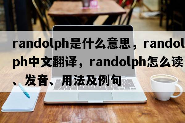 Randolph是什么意思，Randolph中文翻譯，Randolph怎么讀、發(fā)音、用法及例句