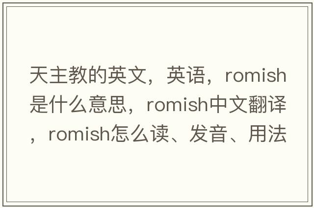 天主教的英文，英語(yǔ)，Romish是什么意思，Romish中文翻譯，Romish怎么讀、發(fā)音、用法及例句
