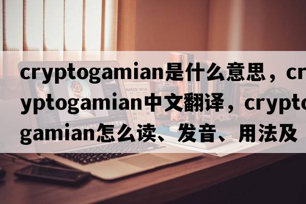 cryptogamian是什么意思，cryptogamian中文翻譯，cryptogamian怎么讀、發(fā)音、用法及例句
