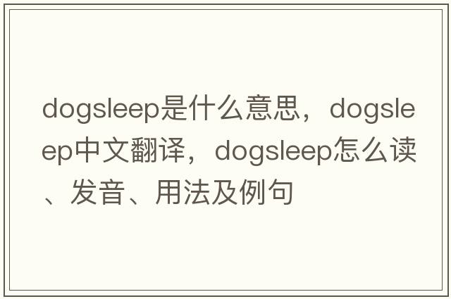 dogsleep是什么意思，dogsleep中文翻譯，dogsleep怎么讀、發(fā)音、用法及例句