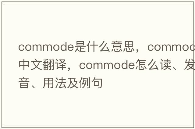 commode是什么意思，commode中文翻譯，commode怎么讀、發(fā)音、用法及例句